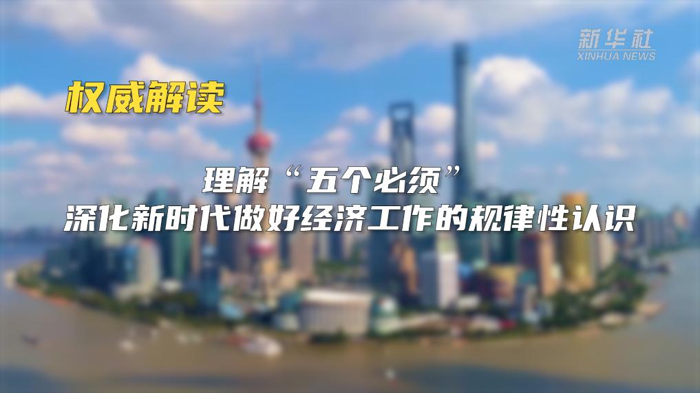 權(quán)威解讀｜理解&ldquo;五個(gè)必須&rdquo; 深化新時(shí)代做好經(jīng)濟(jì)工作的規(guī)律性認(rèn)識(shí)