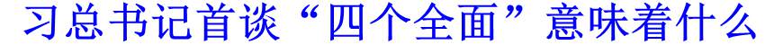 習(xí)總書記首談&ldquo;四個(gè)全面&rdquo;意味著什么
