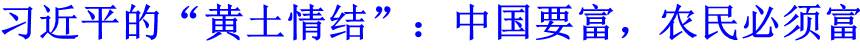 習(xí)近平的&ldquo;黃土情結(jié)&rdquo;：中國要富，農(nóng)民必須富