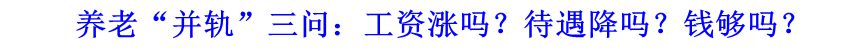 養(yǎng)老&ldquo;并軌&rdquo;三問：工資漲嗎？待遇降嗎？錢夠嗎？