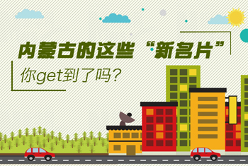 內(nèi)蒙古的這些&ldquo;新名片&rdquo;，你get到了嗎？