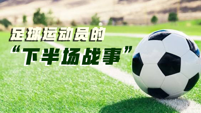 足球運(yùn)動(dòng)員的&ldquo;下半場戰(zhàn)事&rdquo;